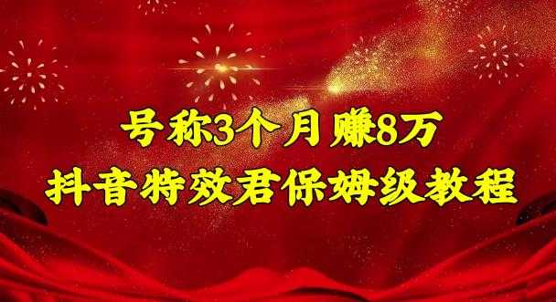 3个月赚8万的抖音特效君保姆级教程,操作简单,新手一个月搞5000左右