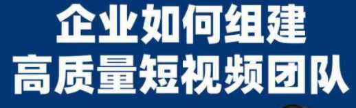 企业如何组建高质量视频团队，​教你从0到1搭建短视频团队