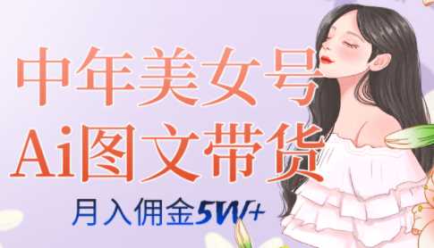 中年美女号ai图文带货3.0玩法,单号月入五位数,可多账号矩阵